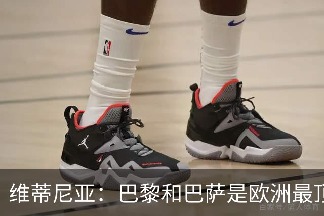 维蒂尼亚：巴黎和巴萨是欧洲最顶尖球队，拜仁也在此行列